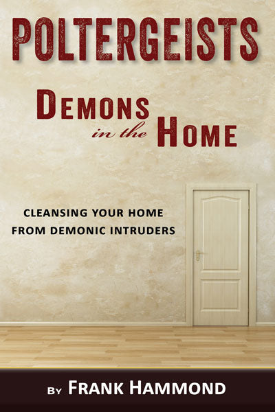 Poltergeists - Demons in the Home: Cleansing Your Home From Demonic Intruders
