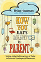 How You Always Meant to Parent: Setting Aside the Distractions of Today to Focus on Your Legacy of Tomorrow