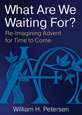 What Are We Waiting For?: Re-Imaging Advent For Time to Come