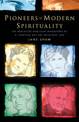 Pioneers of Modern Spirituality: The Neglected Anglican Innovators of a "Spiritual But Not Religious" Age
