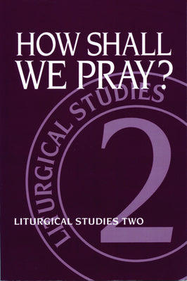 How Shall We Pray (#02 in Liturgical Studies Series)