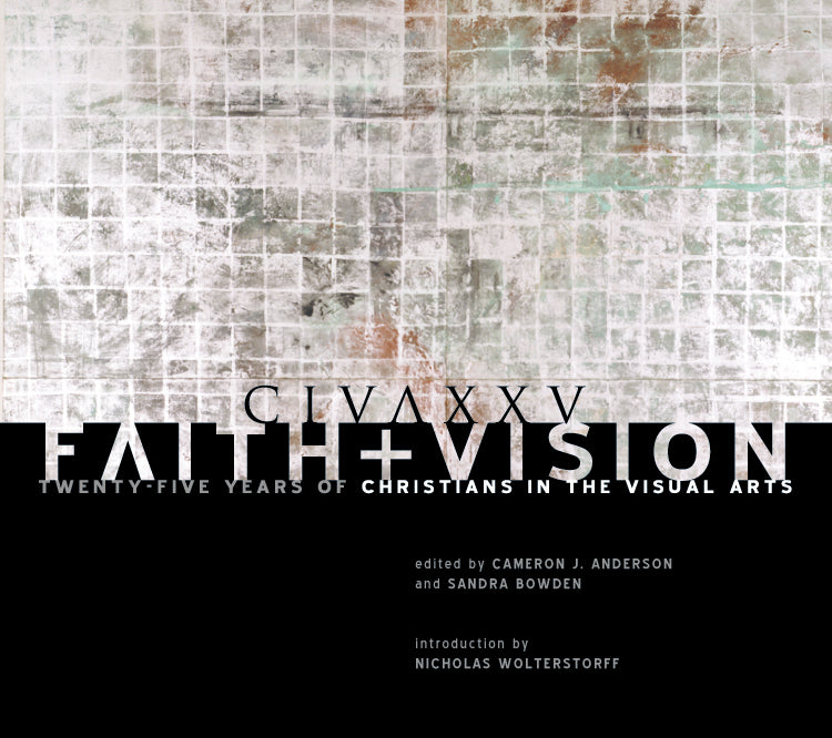 Faith and Vision: Twenty-Five Years of Christians in the Visual Arts