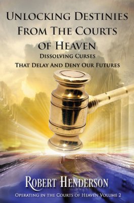 Unlocking Destinies From the Courts of Heaven - Dissolving Curses That Delay and Deny Our Futures (#02 in Official Courts Of Heaven Series)