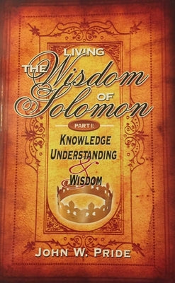 Living the Wisdom of Solomon: Knowledge, Understanding & Wisdom (Part 1)