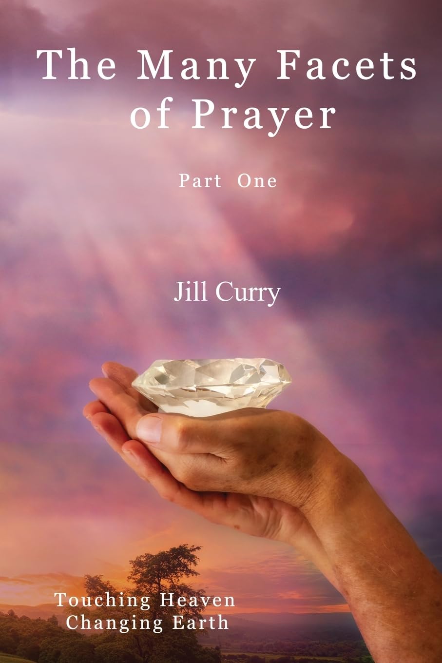 The Many Facets of Prayer Part One: Touching Heaven Changing Earth