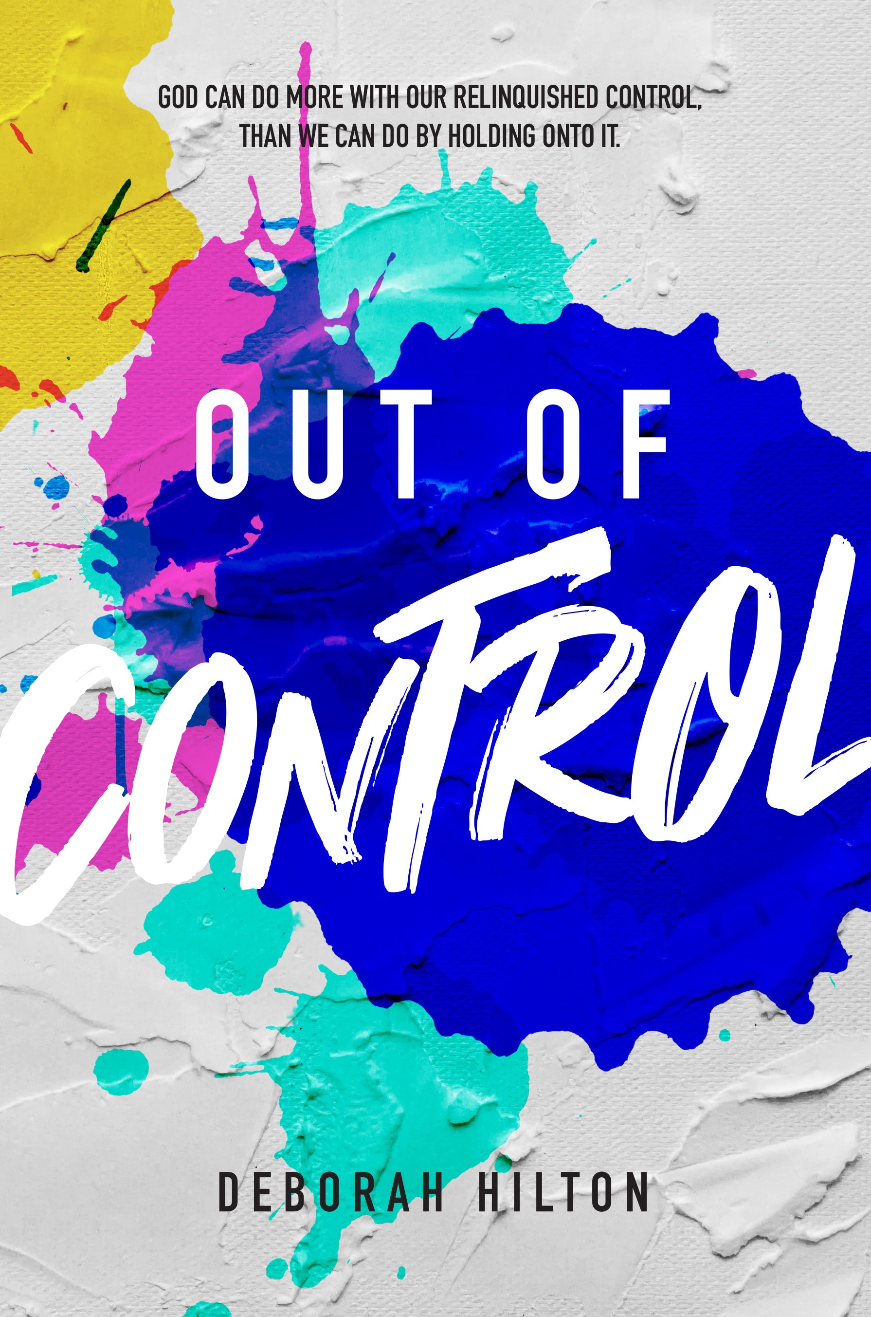 Out of Control: God Can Do More With Our Relinquished Control, Than We Can Do By Holding Onto It.