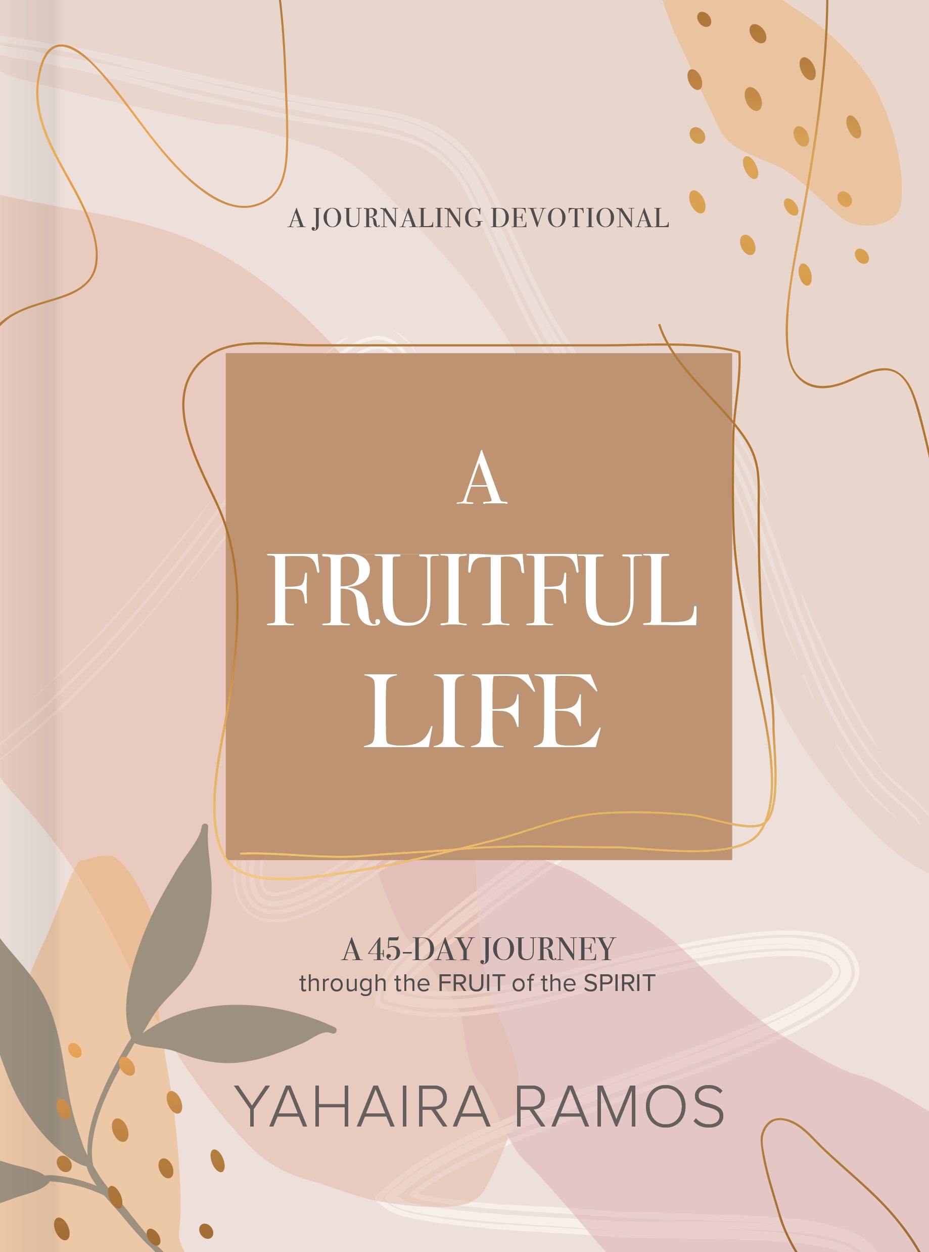 A Fruitful Life Journaling Devotional: A 45-Day Journey Through the Fruit of the Spirit