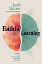 Faithful Learning: A Vision For Theologically Integrated Education
