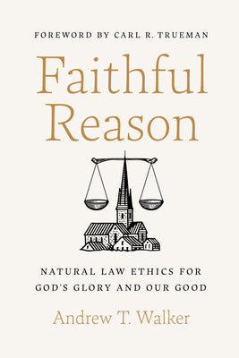 Faithful Reason: Natural Law Ethics For God's Glory and Our Good