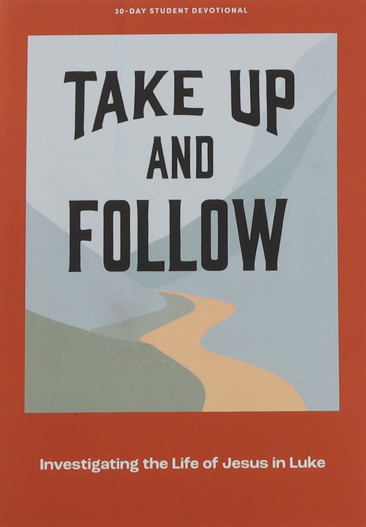 Take Up and Follow: Investigating the Life of Jesus in Luke (Teen Devotional)