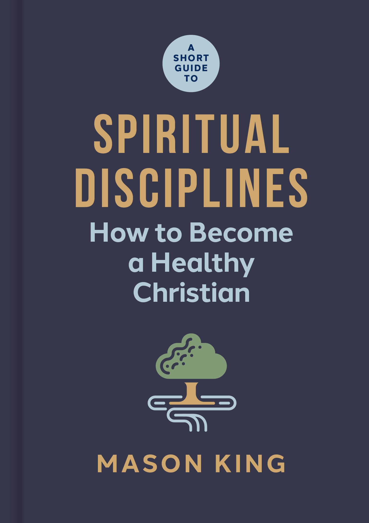 A Short Guide to Spiritual Disciplines: How to Become a Healthy Christian