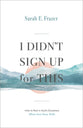 I Didn't Sign Up For This: How to Rest in God's Goodness When Your Story Shifts