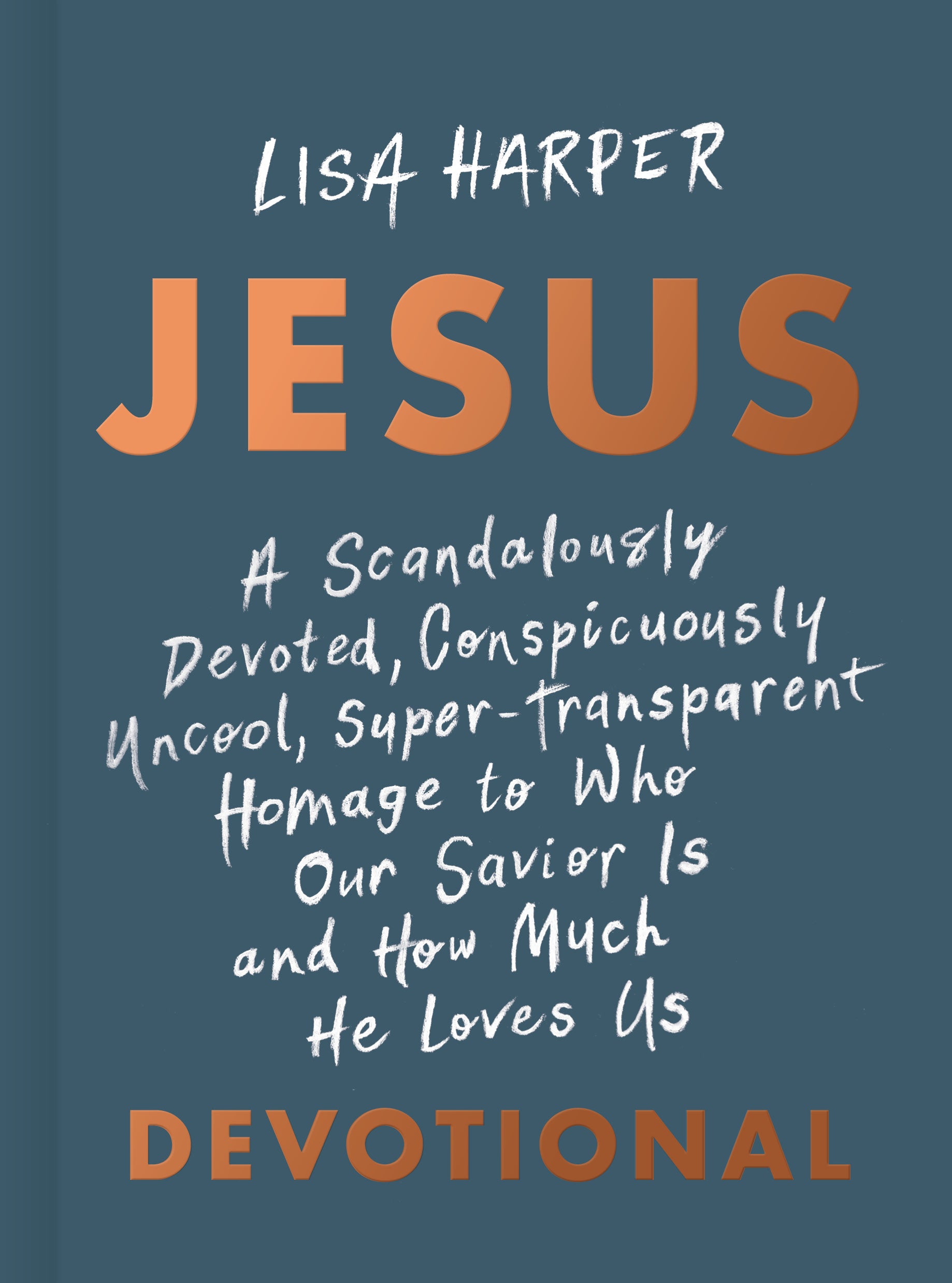 Jesus: A Scandalously Devoted, Conspicuously Uncool, Super-Transparent Homage to Who Our Savior is and How Much He Loves Us Devotional