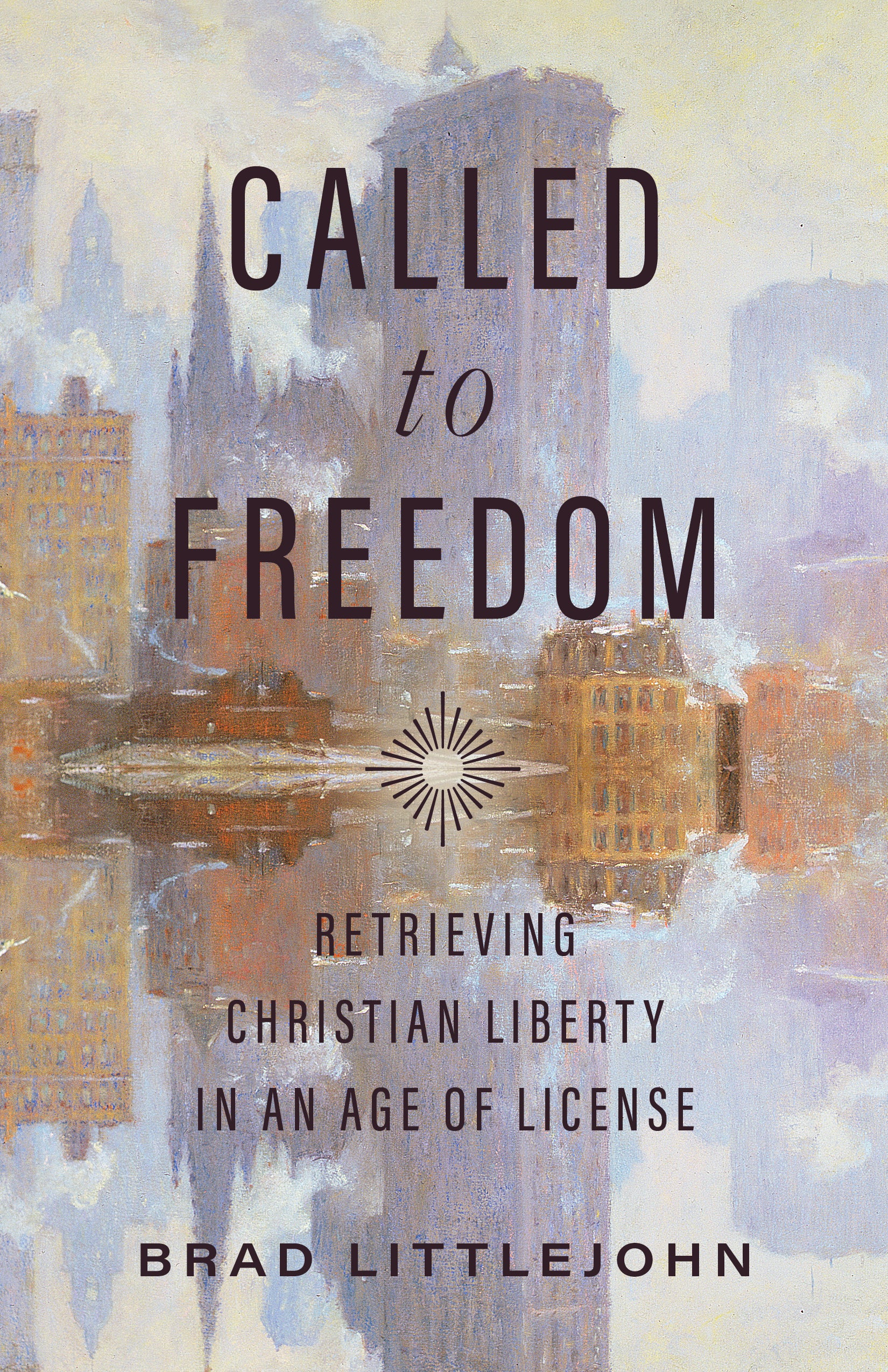 Called to Freedom: Retrieving Christian Liberty in an Age of License (Christ in Everything Series)