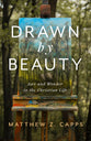 Drawn by Beauty: Awe and Wonder in the Christian Life (Christ in Everything Series)