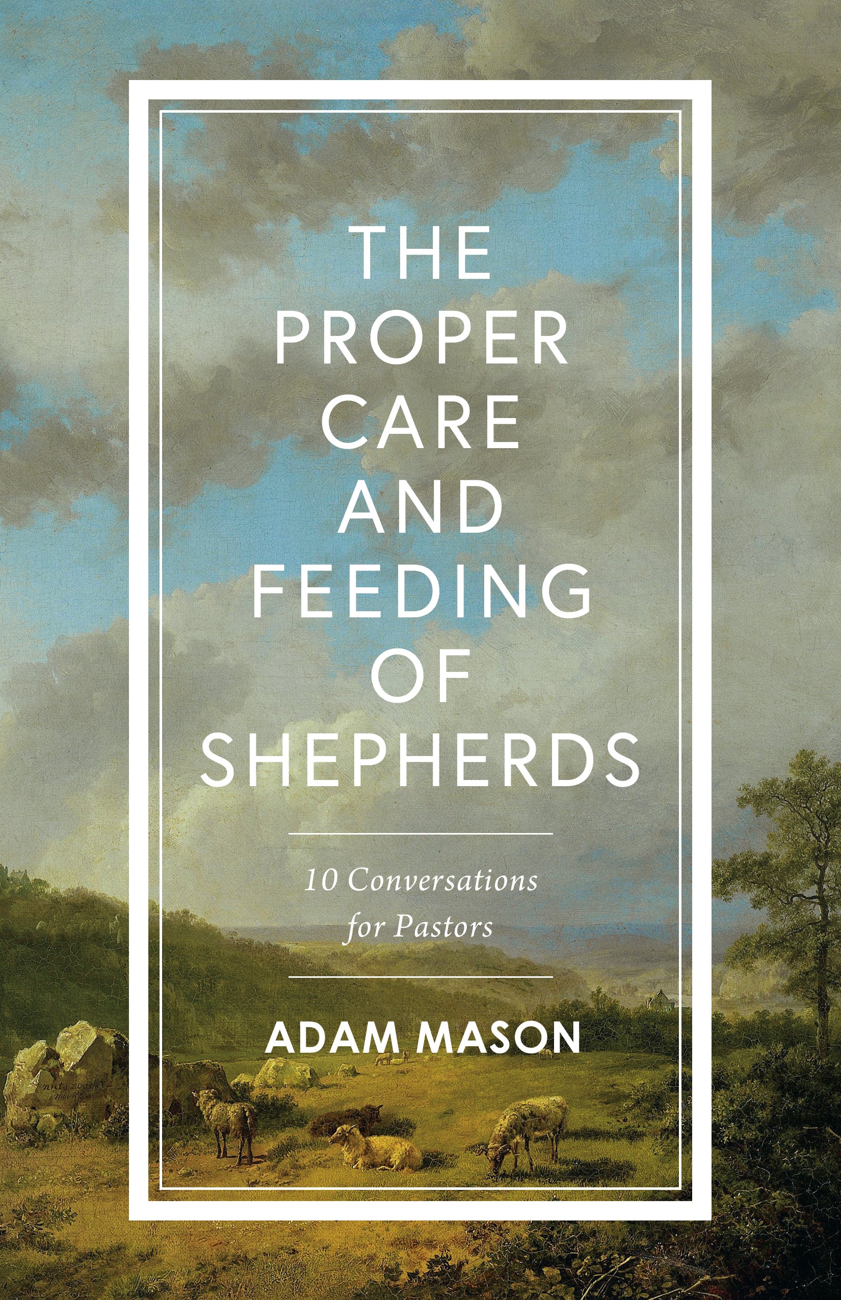 The Proper Care and Feeding of Shepherds: 10 Conversations About Spiritual and Emotional Health For Pastors