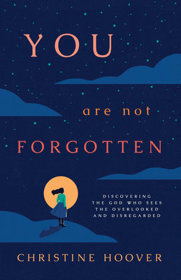 You Are Not Forgotten: Discovering the God Who Sees the Overlooked and Disregarded