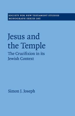 Jesus and the Temple: The Crucifixion in Its Jewish Context (#165 in Society For New Testament Study Series)