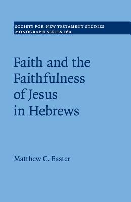 Faith and the Faithfulness of Jesus in Hebrews (#160 in Society For New Testament Study Series)