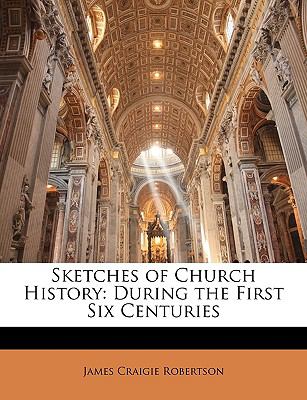 Sketches of Church History: During the First Six Centuries