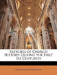 Sketches of Church History: During the First Six Centuries