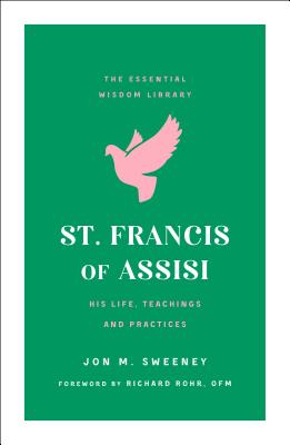 St. Francis of Assisi: His Life, Teachings, and Practice (The Essential Wisdom Library)
