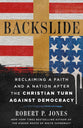 Backslide: Reclaiming a Faith and a Nation After the Christian Turn Against Democracy