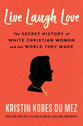 Live Laugh Love: The Secret History of White Christian Women and the World They Made