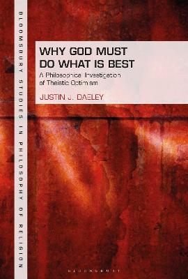 Why God Must Do What is Best: A Philosophical Investigation of Theistic Optimism (Bloomsbury Studies In Philosophy Of Religion Series)
