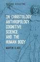 On Christology, Anthropology, Cognitive Science and the Human Body (Reading Augustine Series)