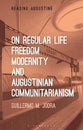 On Regular Life, Freedom, Modernity, and Augustinian Communitarianism (Reading Augustine Series)
