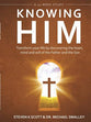 Knowing Him: Transform You Life By Discovering the Heart, Mind and Will of the Father and the Son