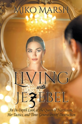 Living With Jezebel: An In-Depth Look At the Queen of Narcissism, Her Tactics, and the Three Generations of Destruction