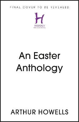 An Easter Anthology: Scripture Readings, Reflections and Prayers For Holy Week and Easter