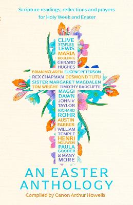 An Easter Anthology: Scripture Readings, Reflections and Prayers For Holy Week and Easter