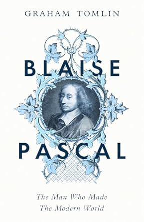 Blaise Pascal: The Man Who Made the Modern World