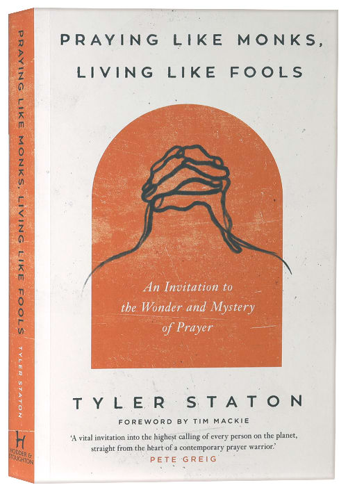 Praying Like Monks, Living Like Fools: An Invitation to the Wonder and Mystery of Prayer