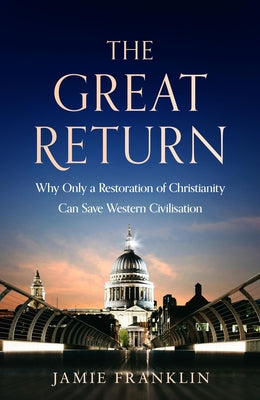 The Great Return: Why Only a Restoration of Christianity Can Save Western Civilisation