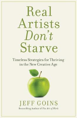 Real Artists Don't Starve: Timeless Strategies For Thriving in the New Creative Age