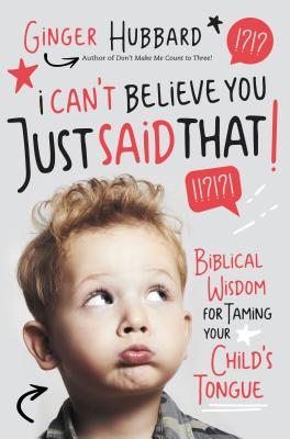 I Can't Believe You Just Said That!: Biblical Wisdom For Taming Your Child's Tongue