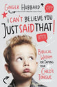 I Can't Believe You Just Said That!: Biblical Wisdom For Taming Your Child's Tongue
