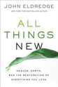 All Things New: Heaven, Earth and the Restoration of Everything You Love
