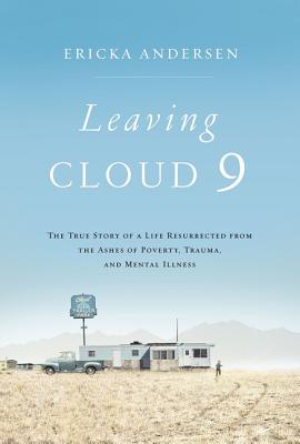 Leaving Cloud 9: The True Story of a Life Resurrected From the Ashes of Poverty, Trauma and Mental Illness
