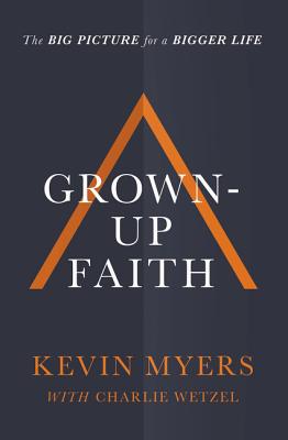 Grown-Up Faith: The Big Picture For a Bigger Life
