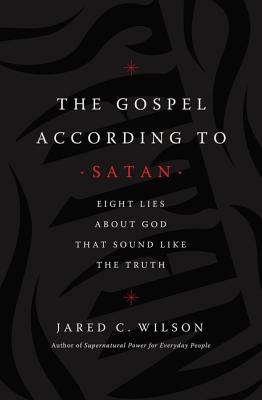 The Gospel According to Satan: Eight Lies About God That Sound Like the Truth