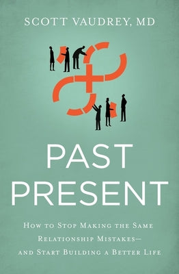 Past Present: How to Stop Making the Same Relationship Mistakes---And Start Building a Better Life