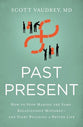 Past Present: How to Stop Making the Same Relationship Mistakes---And Start Building a Better Life