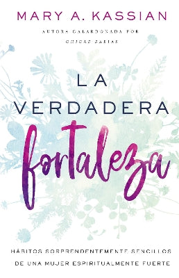 Verdadera Fortaleza, La: Habitos Sorprendentemente Sencillos De Una Mujer Espiritualmente Fuerte (Spanish)