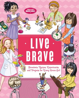 Live Brave: Devotions, Recipes, Experiments, and Projects For Every Brave Girl