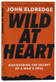 Wild At Heart: Discovering the Secret of a Man's Soul (Expanded Edition)